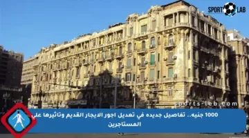 1000 جنيه.. تفاصيل جديدة في تعديل أجور الإيجار القديم وتأثيرها على المستأجرين